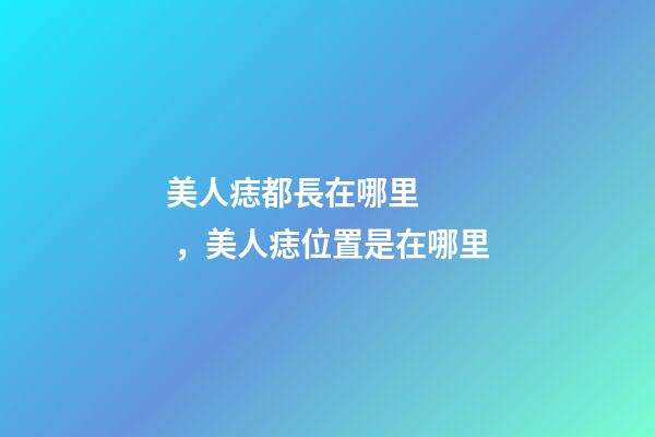 美人痣都長在哪里，美人痣位置是在哪里